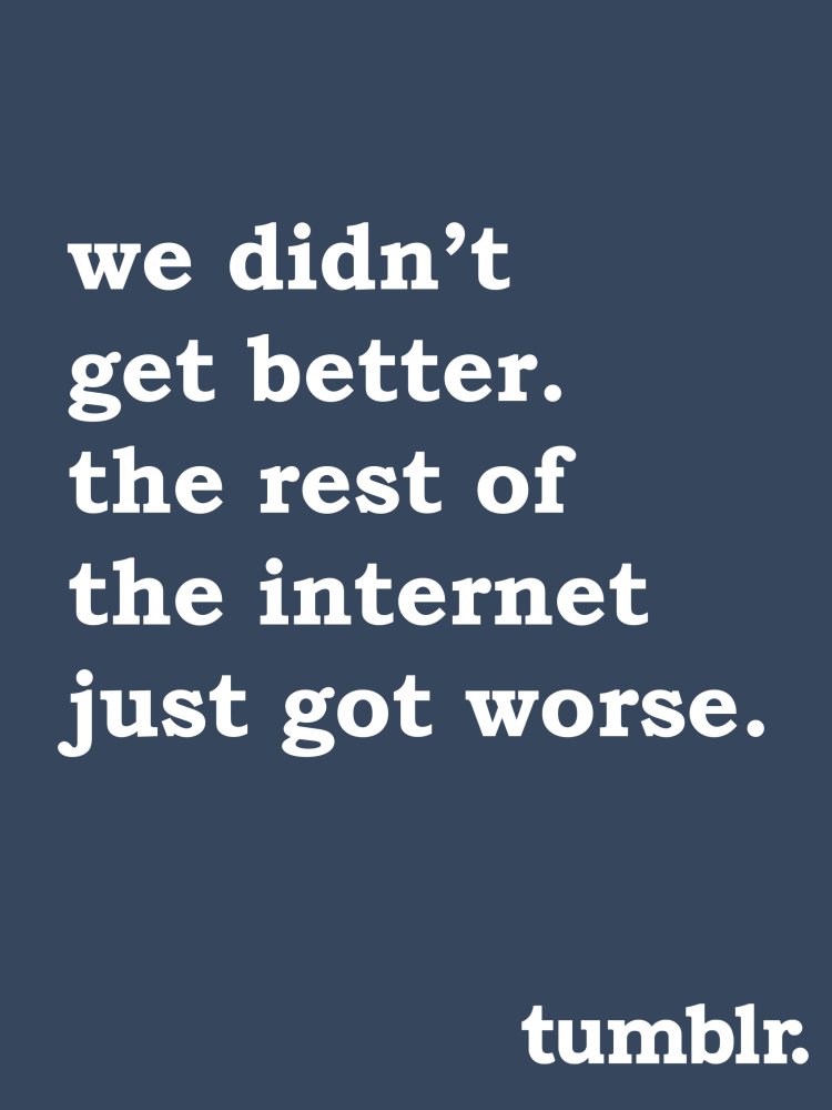 Tumblr didn't get better _ the rest of the internet got worse.jpg